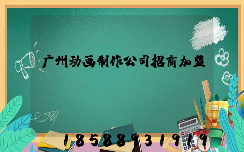 广州动画制作公司招商加盟