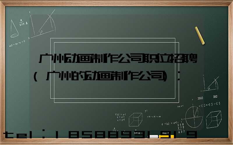 广州动画制作公司职位招聘(广州的动画制作公司)