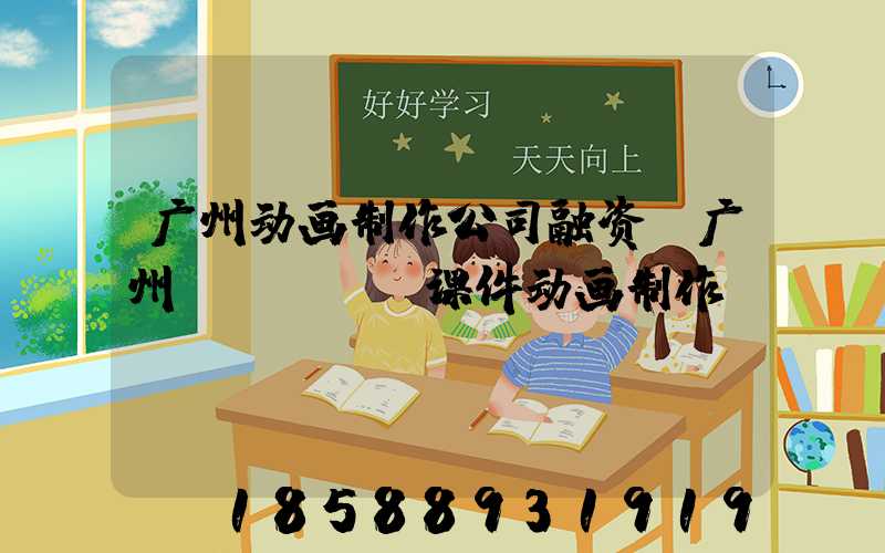 广州动画制作公司融资(广州FLASH课件动画制作)