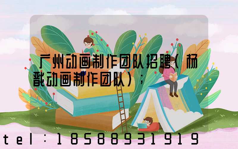 广州动画制作团队招聘(杨戬动画制作团队)