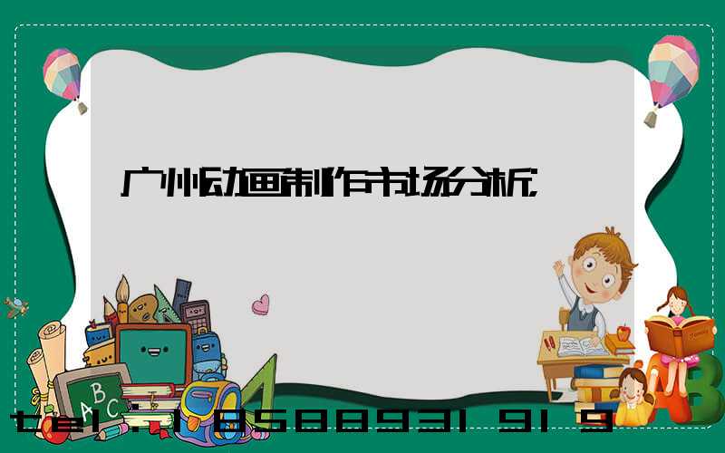 广州动画制作市场分析