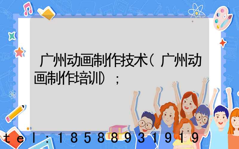 广州动画制作技术(广州动画制作培训)