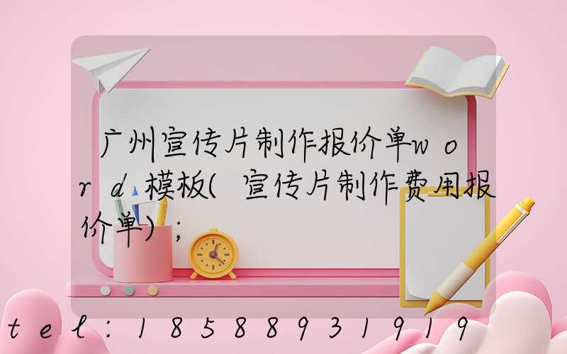广州宣传片制作报价单word模板(宣传片制作费用报价单)