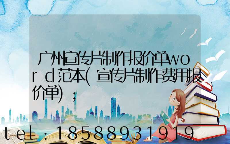 广州宣传片制作报价单word范本(宣传片制作费用报价单)