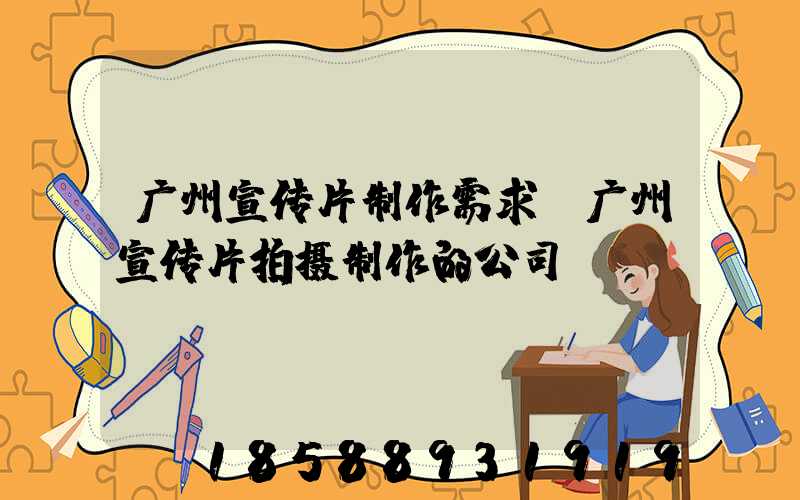 广州宣传片制作需求(广州宣传片拍摄制作的公司)