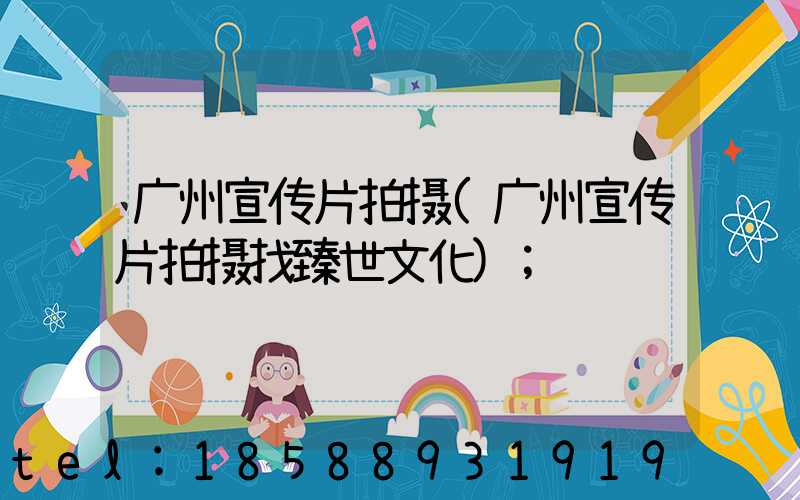 广州宣传片拍摄(广州宣传片拍摄找臻世文化)