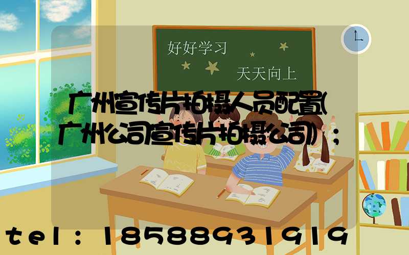 广州宣传片拍摄人员配置(广州公司宣传片拍摄公司)