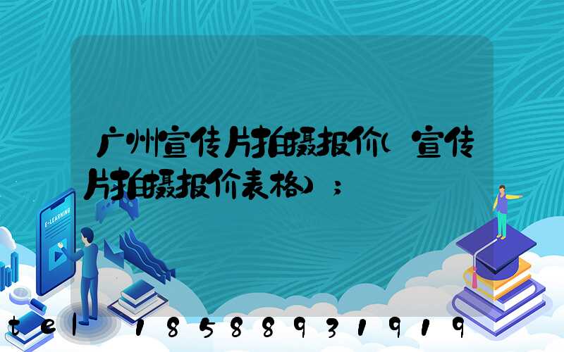 广州宣传片拍摄报价(宣传片拍摄报价表格)