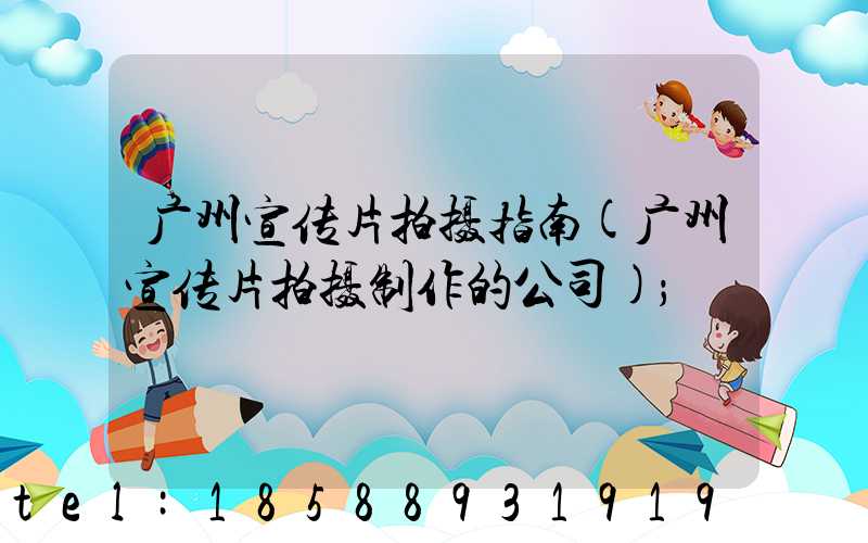 广州宣传片拍摄指南(广州宣传片拍摄制作的公司)