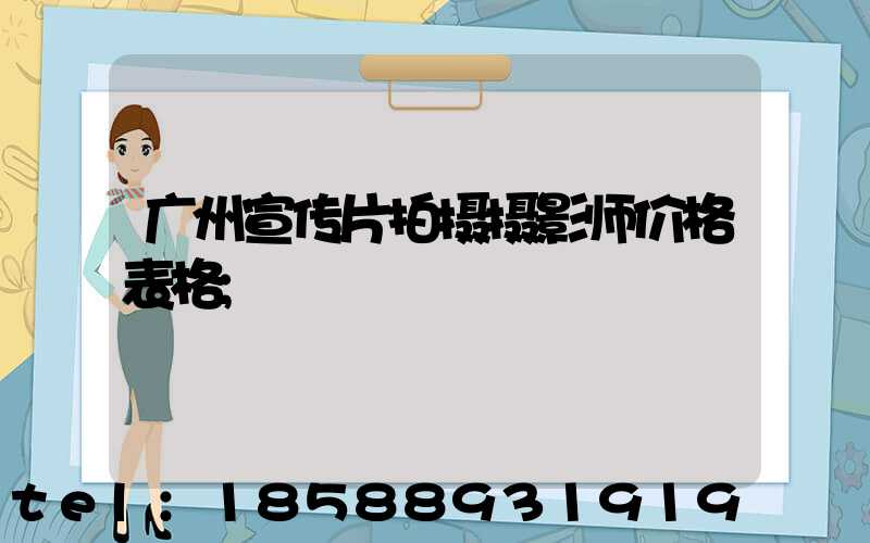 广州宣传片拍摄摄影师价格表格