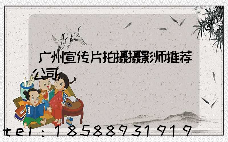 广州宣传片拍摄摄影师推荐公司