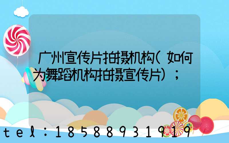 广州宣传片拍摄机构(如何为舞蹈机构拍摄宣传片)