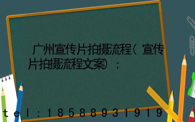 广州宣传片拍摄流程(宣传片拍摄流程文案)