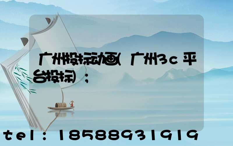 广州投标动画(广州3c平台投标)