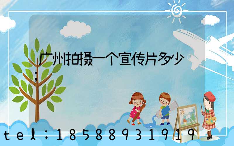 广州拍摄一个宣传片多少钱