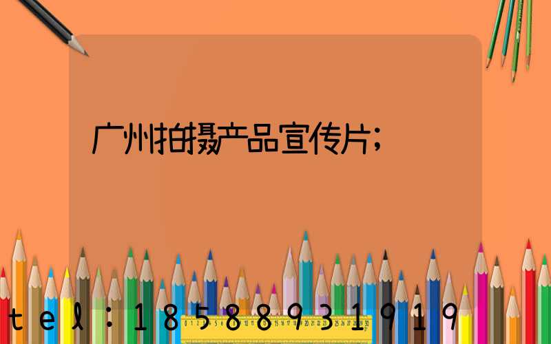 广州拍摄产品宣传片
