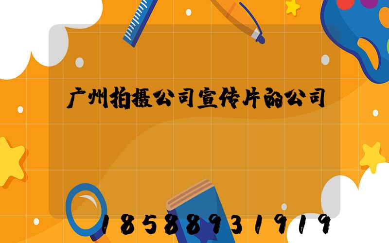 广州拍摄公司宣传片的公司