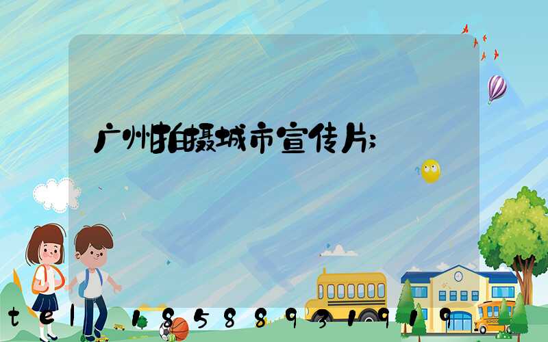 广州拍摄城市宣传片
