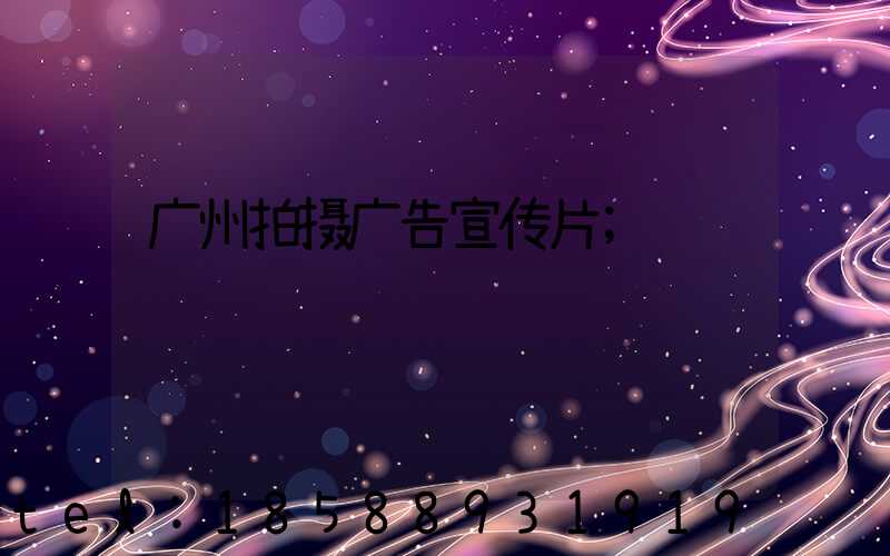 广州拍摄广告宣传片