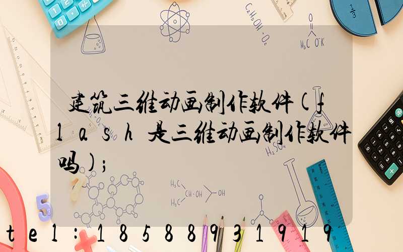 建筑三维动画制作软件(flash是三维动画制作软件吗)