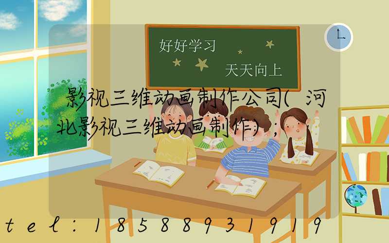 影视三维动画制作公司(河北影视三维动画制作)