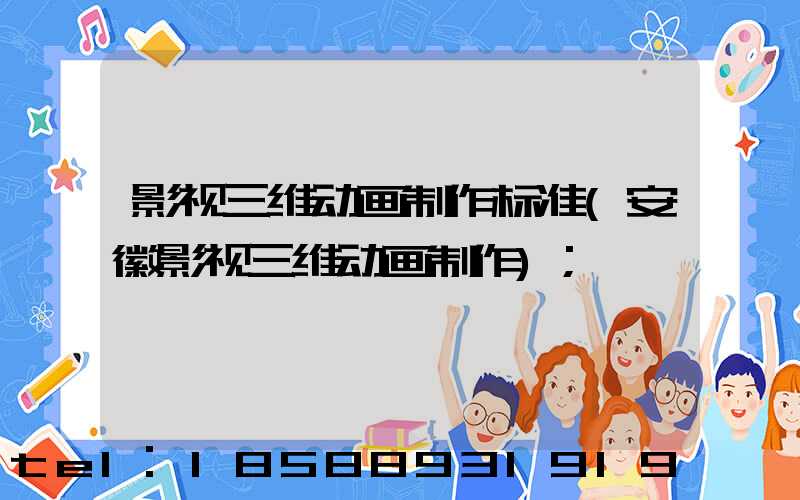 影视三维动画制作标准(安徽影视三维动画制作)