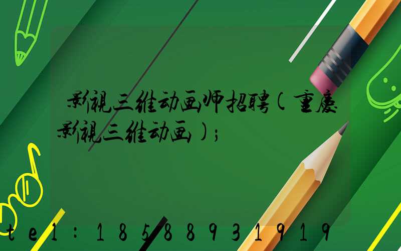 影视三维动画师招聘(重庆影视三维动画)