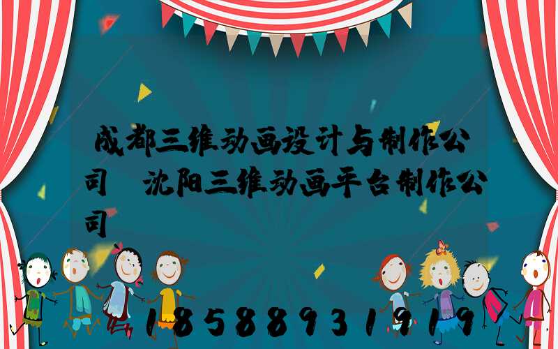 成都三维动画设计与制作公司(沈阳三维动画平台制作公司)