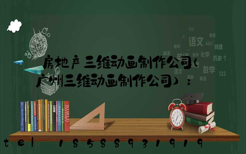 房地产三维动画制作公司(广州三维动画制作公司)