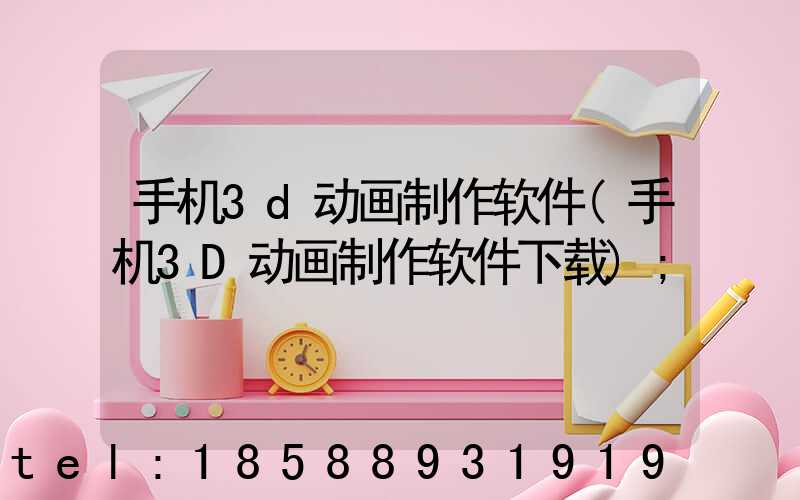 手机3d动画制作软件(手机3D动画制作软件下载)