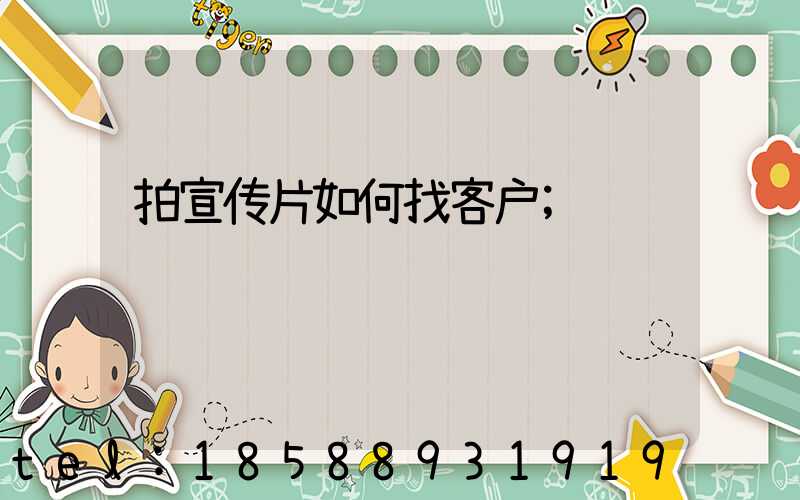 拍宣传片如何找客户