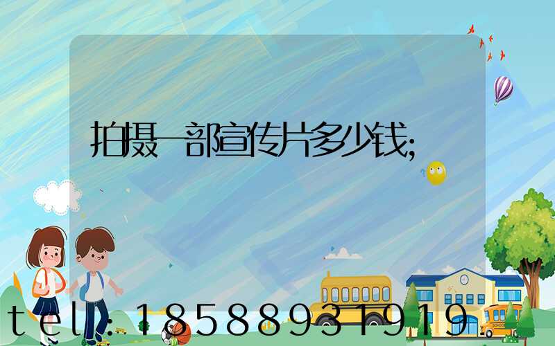 拍摄一部宣传片多少钱