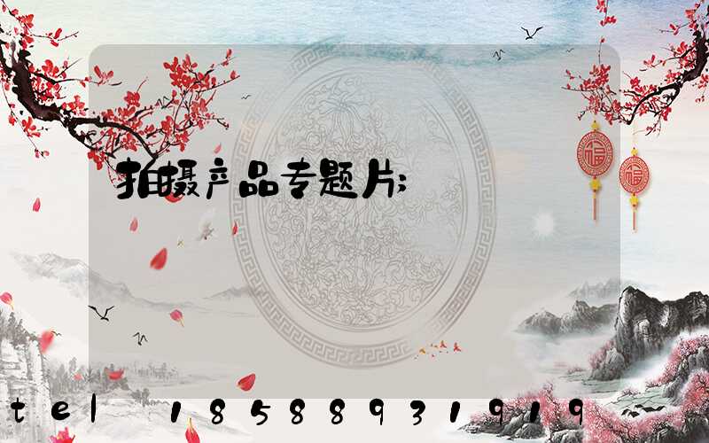 拍摄产品专题片