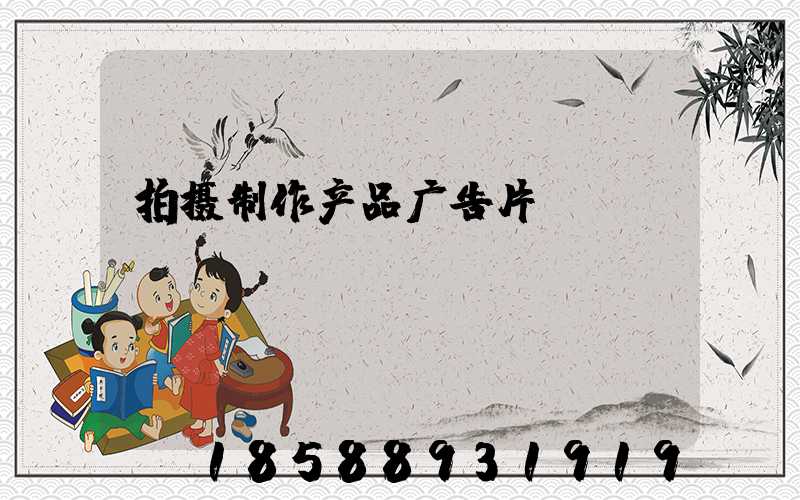 拍摄制作产品广告片