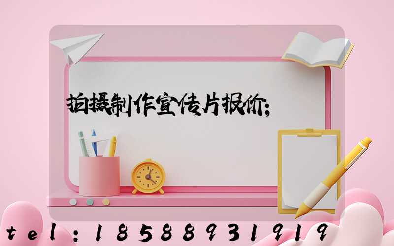 拍摄制作宣传片报价