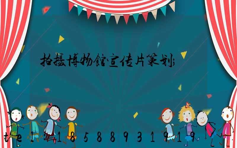 拍摄博物馆宣传片策划