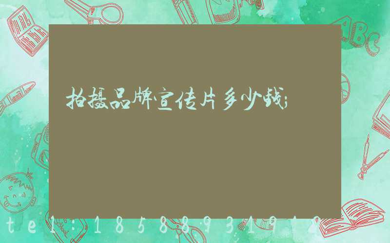 拍摄品牌宣传片多少钱