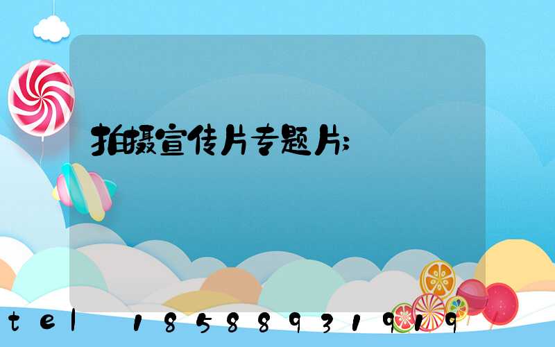 拍摄宣传片专题片
