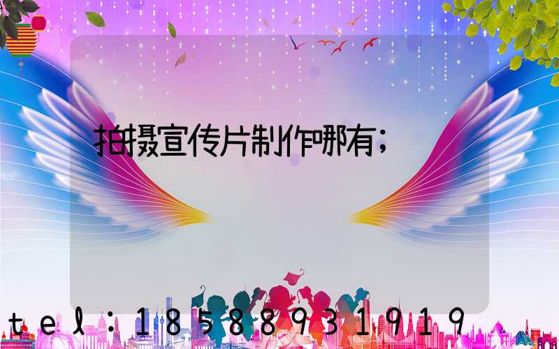 拍摄宣传片制作哪有