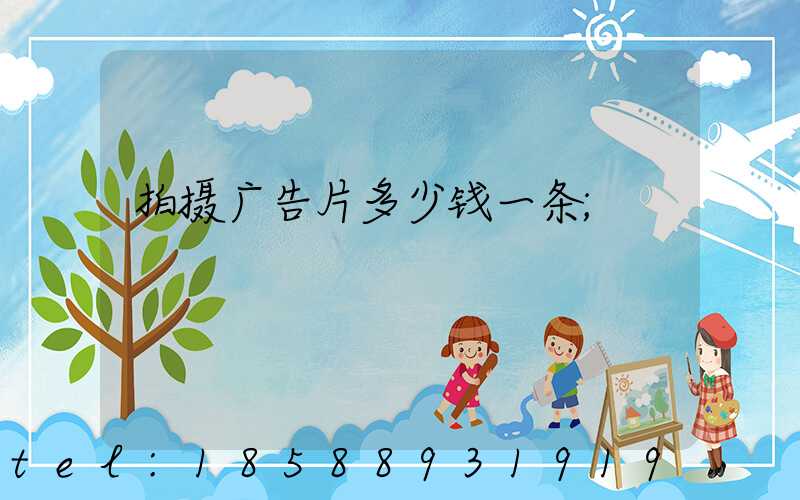 拍摄广告片多少钱一条