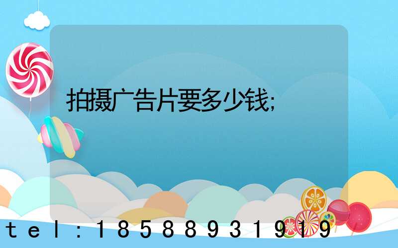 拍摄广告片要多少钱