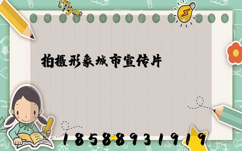拍摄形象城市宣传片