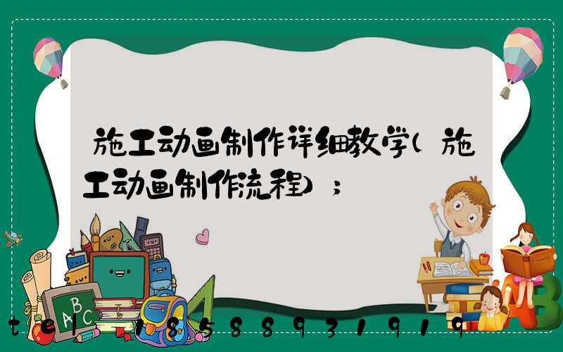 施工动画制作详细教学(施工动画制作流程)