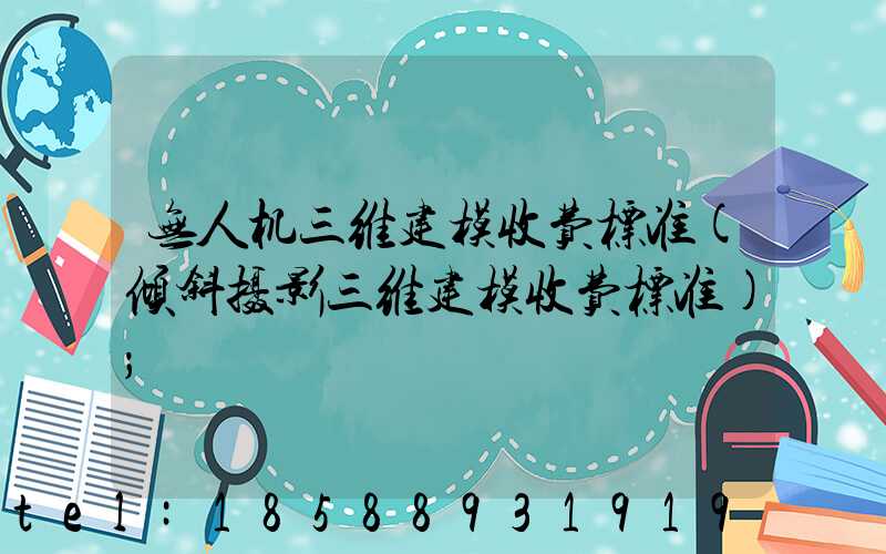 无人机三维建模收费标准(倾斜摄影三维建模收费标准)