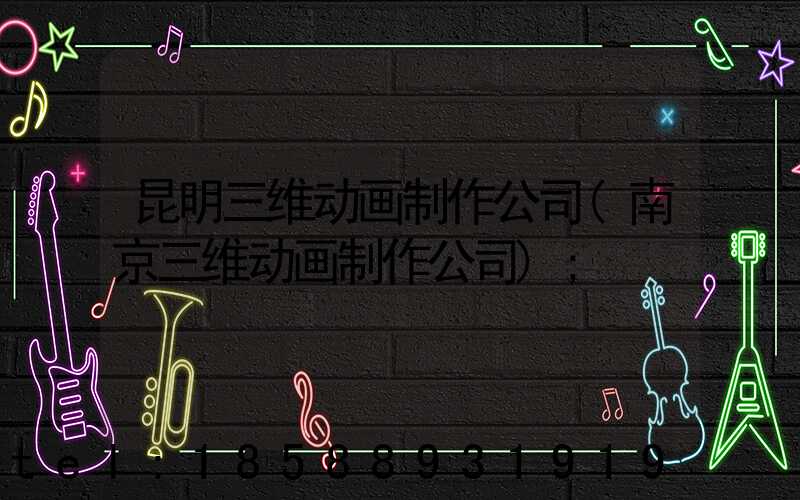 昆明三维动画制作公司(南京三维动画制作公司)