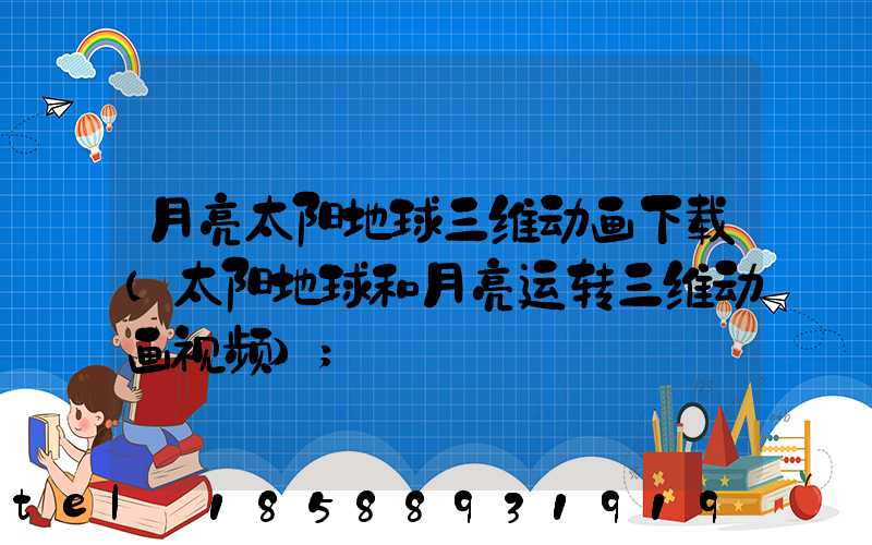 月亮太阳地球三维动画下载(太阳地球和月亮运转三维动画视频)
