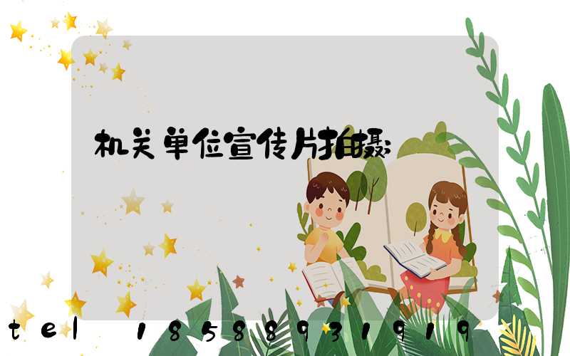 机关单位宣传片拍摄