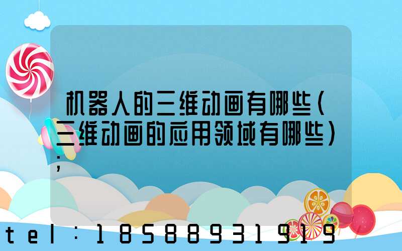 机器人的三维动画有哪些(三维动画的应用领域有哪些)