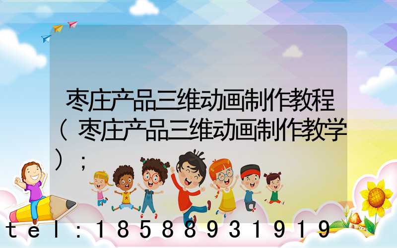枣庄产品三维动画制作教程(枣庄产品三维动画制作教学)
