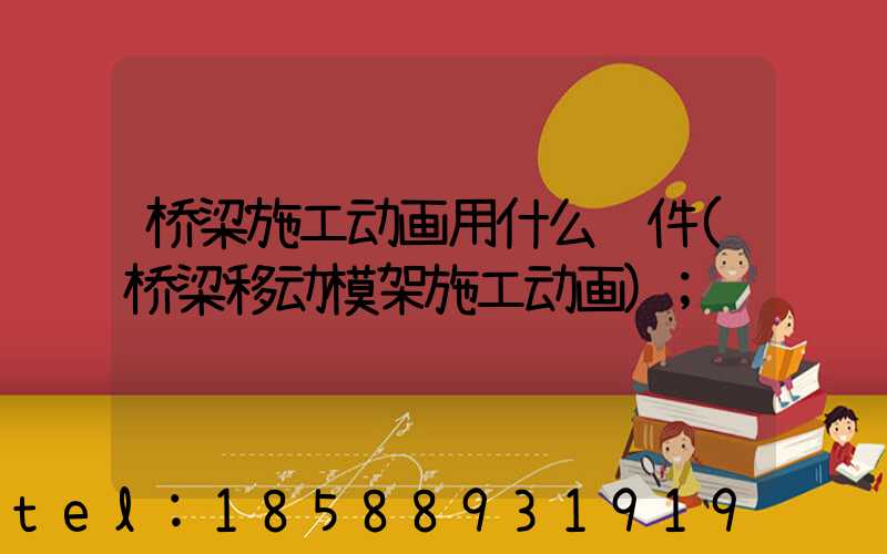桥梁施工动画用什么软件(桥梁移动模架施工动画)